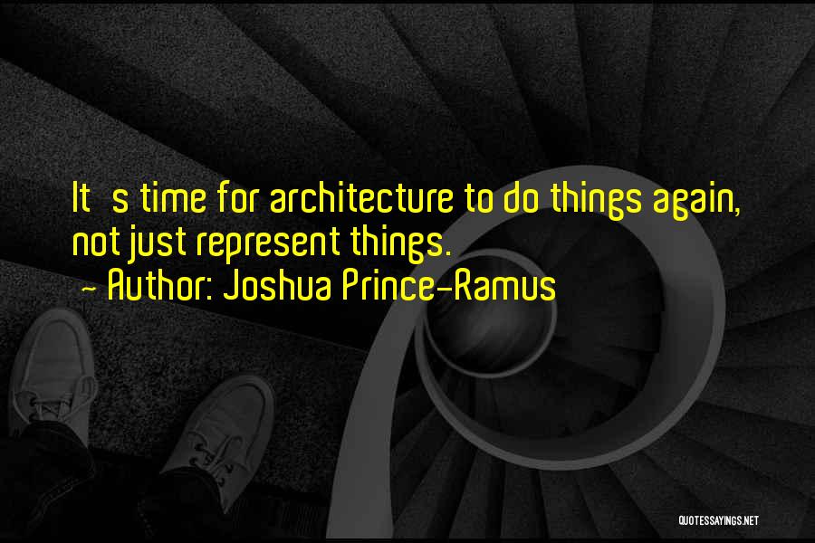 Joshua Prince-Ramus Quotes: It's Time For Architecture To Do Things Again, Not Just Represent Things.