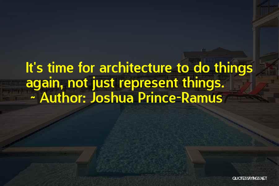 Joshua Prince-Ramus Quotes: It's Time For Architecture To Do Things Again, Not Just Represent Things.