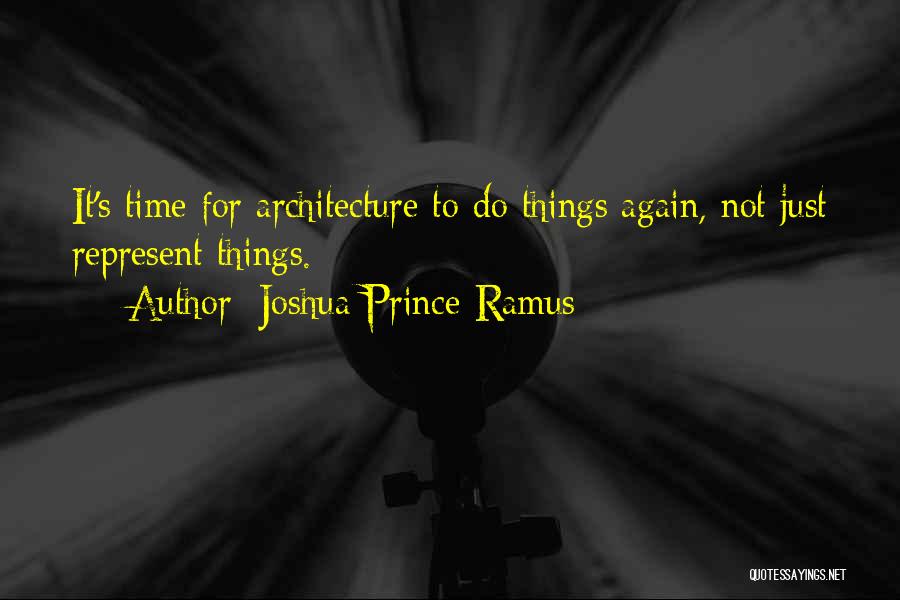 Joshua Prince-Ramus Quotes: It's Time For Architecture To Do Things Again, Not Just Represent Things.