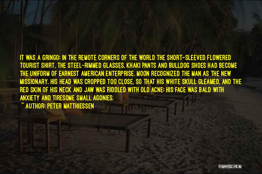 Peter Matthiessen Quotes: It Was A Gringo; In The Remote Corners Of The World The Short-sleeved Flowered Tourist Shirt, The Steel-rimmed Glasses, Khaki