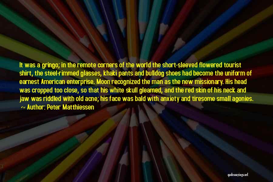 Peter Matthiessen Quotes: It Was A Gringo; In The Remote Corners Of The World The Short-sleeved Flowered Tourist Shirt, The Steel-rimmed Glasses, Khaki