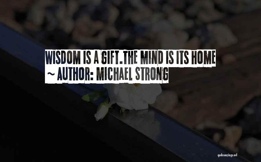 Michael Strong Quotes: Wisdom Is A Gift.the Mind Is Its Home