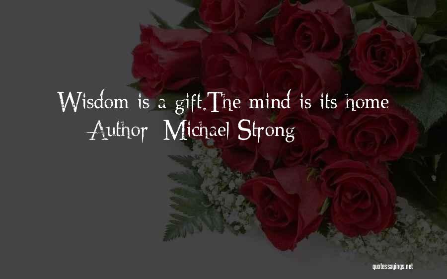 Michael Strong Quotes: Wisdom Is A Gift.the Mind Is Its Home