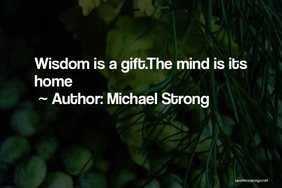Michael Strong Quotes: Wisdom Is A Gift.the Mind Is Its Home