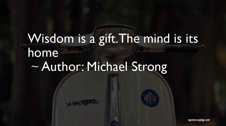 Michael Strong Quotes: Wisdom Is A Gift.the Mind Is Its Home