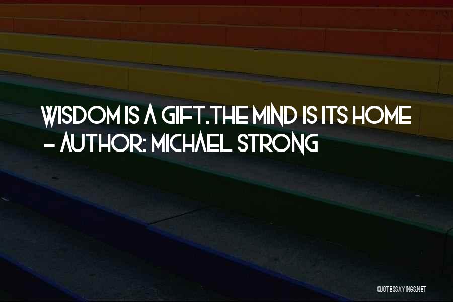 Michael Strong Quotes: Wisdom Is A Gift.the Mind Is Its Home