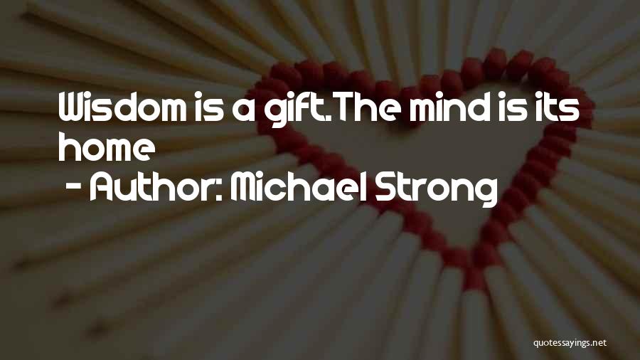 Michael Strong Quotes: Wisdom Is A Gift.the Mind Is Its Home