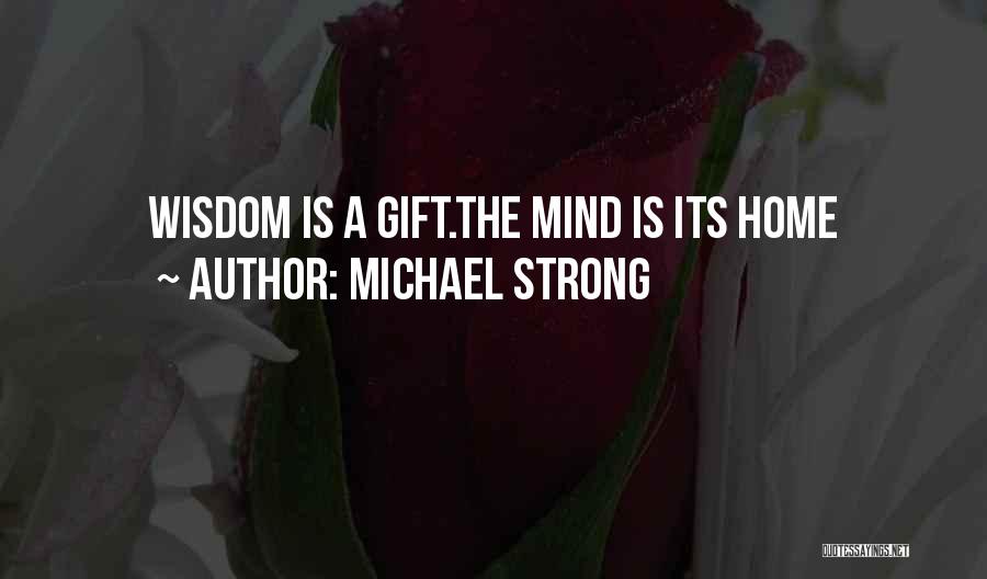 Michael Strong Quotes: Wisdom Is A Gift.the Mind Is Its Home