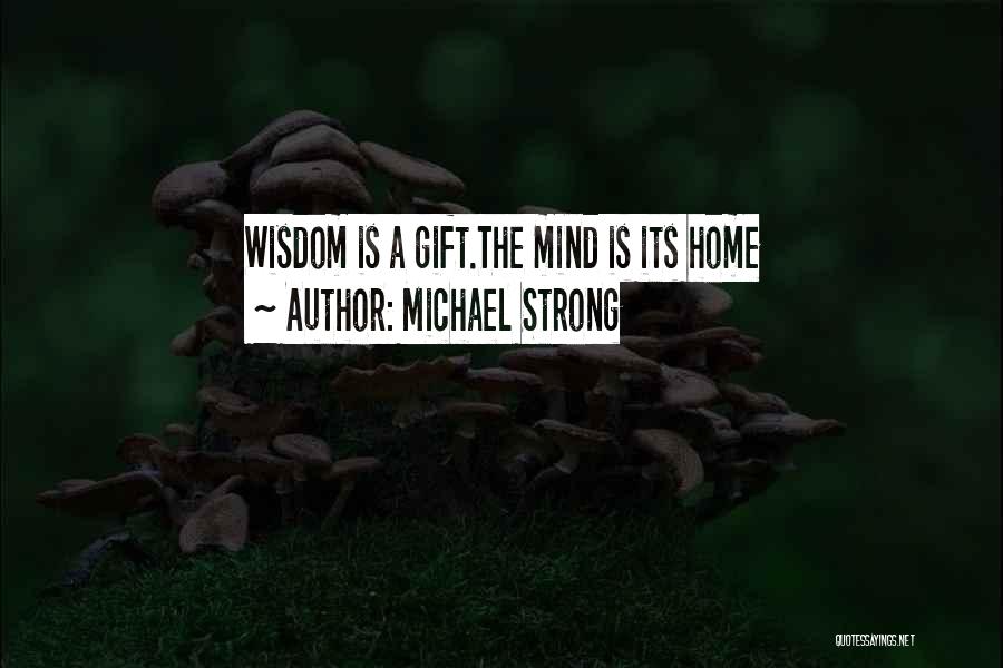 Michael Strong Quotes: Wisdom Is A Gift.the Mind Is Its Home