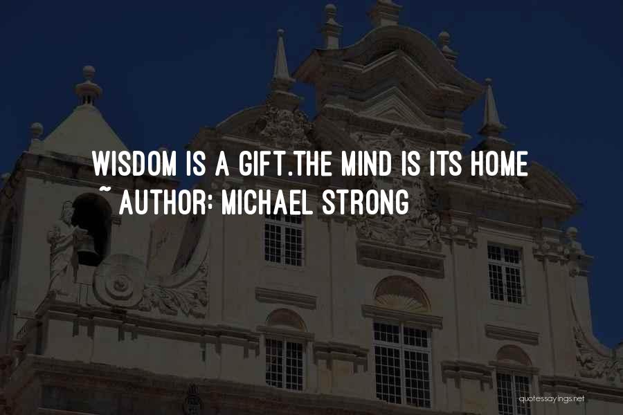 Michael Strong Quotes: Wisdom Is A Gift.the Mind Is Its Home