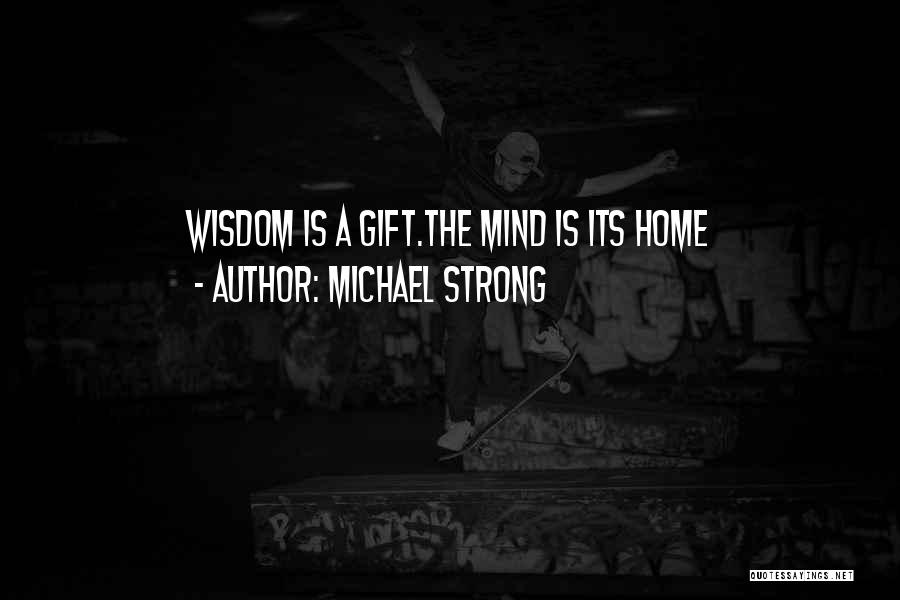 Michael Strong Quotes: Wisdom Is A Gift.the Mind Is Its Home