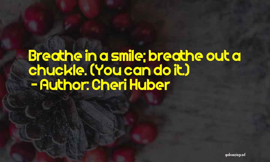 Cheri Huber Quotes: Breathe In A Smile; Breathe Out A Chuckle. (you Can Do It.)