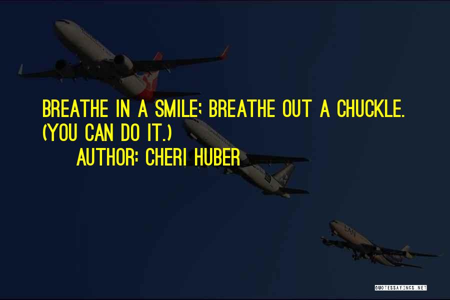 Cheri Huber Quotes: Breathe In A Smile; Breathe Out A Chuckle. (you Can Do It.)