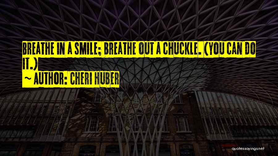 Cheri Huber Quotes: Breathe In A Smile; Breathe Out A Chuckle. (you Can Do It.)