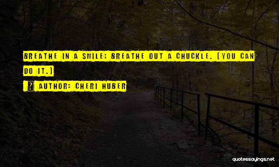 Cheri Huber Quotes: Breathe In A Smile; Breathe Out A Chuckle. (you Can Do It.)