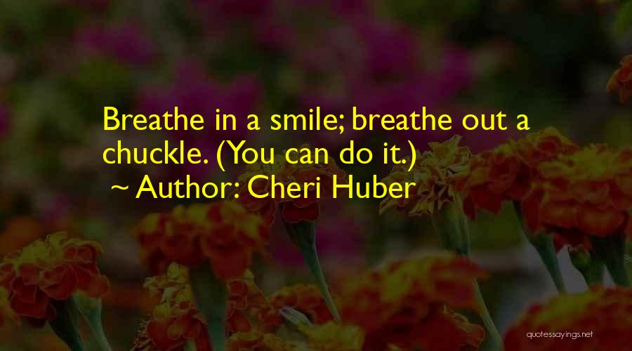 Cheri Huber Quotes: Breathe In A Smile; Breathe Out A Chuckle. (you Can Do It.)