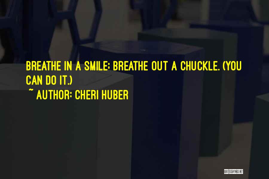 Cheri Huber Quotes: Breathe In A Smile; Breathe Out A Chuckle. (you Can Do It.)