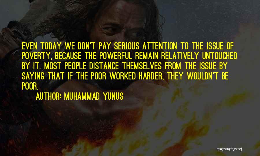 Muhammad Yunus Quotes: Even Today We Don't Pay Serious Attention To The Issue Of Poverty, Because The Powerful Remain Relatively Untouched By It.