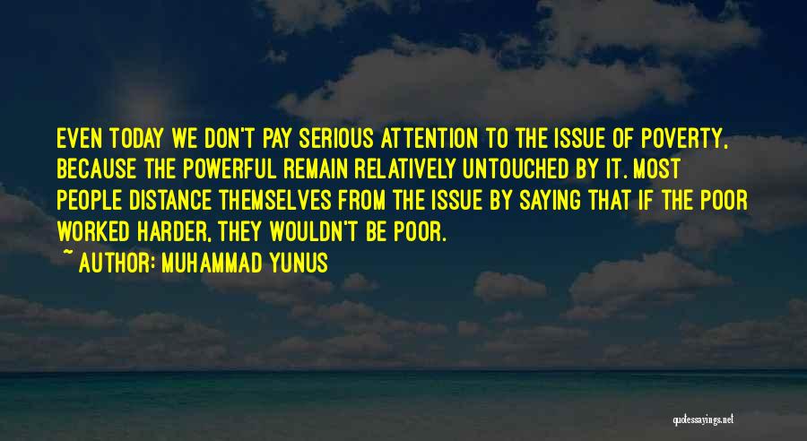 Muhammad Yunus Quotes: Even Today We Don't Pay Serious Attention To The Issue Of Poverty, Because The Powerful Remain Relatively Untouched By It.