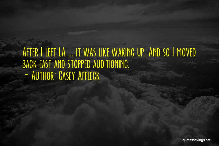 Casey Affleck Quotes: After I Left La ... It Was Like Waking Up. And So I Moved Back East And Stopped Auditioning.