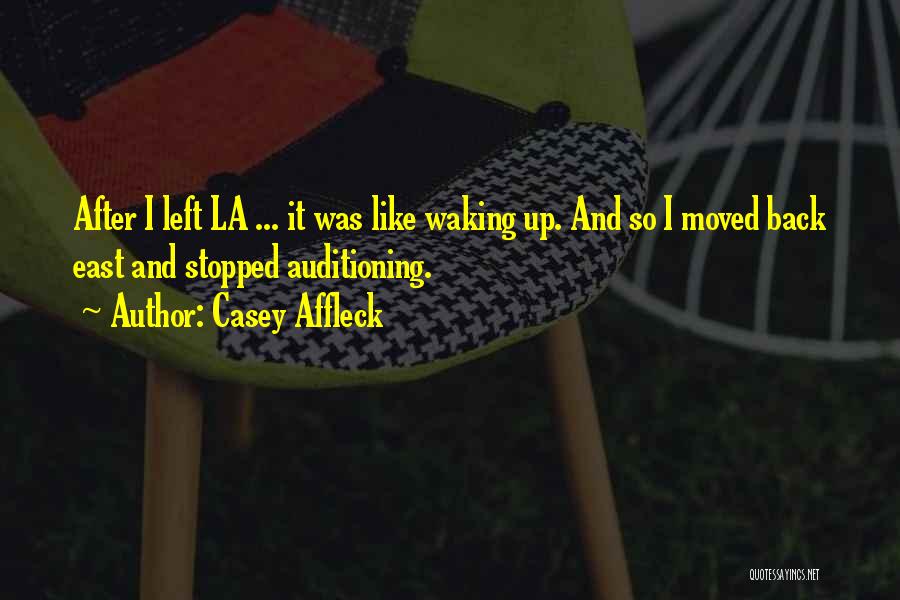 Casey Affleck Quotes: After I Left La ... It Was Like Waking Up. And So I Moved Back East And Stopped Auditioning.