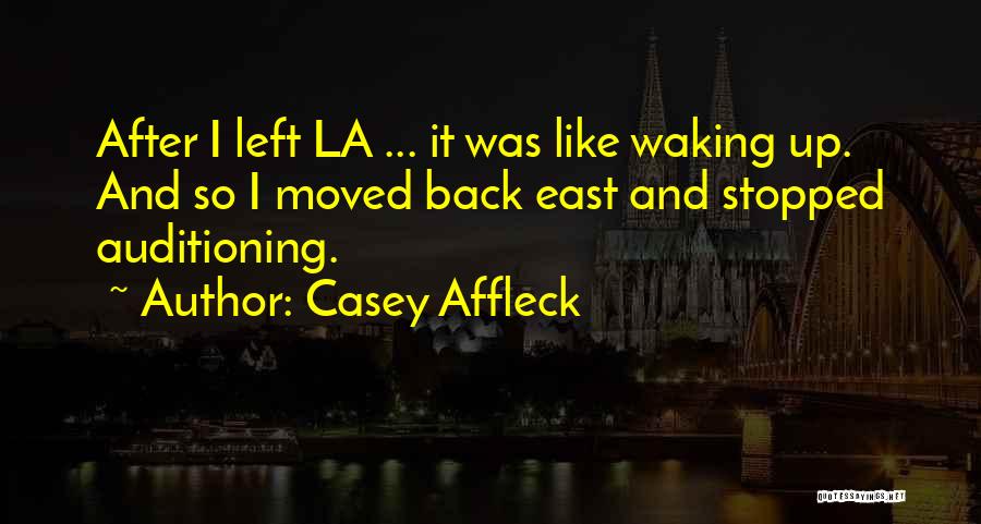 Casey Affleck Quotes: After I Left La ... It Was Like Waking Up. And So I Moved Back East And Stopped Auditioning.