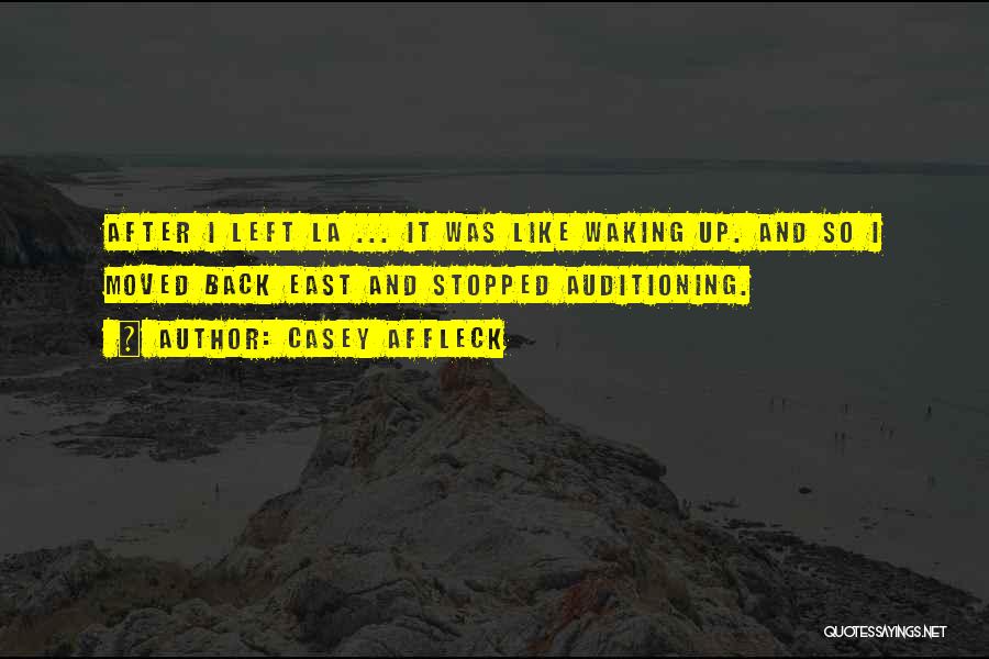 Casey Affleck Quotes: After I Left La ... It Was Like Waking Up. And So I Moved Back East And Stopped Auditioning.