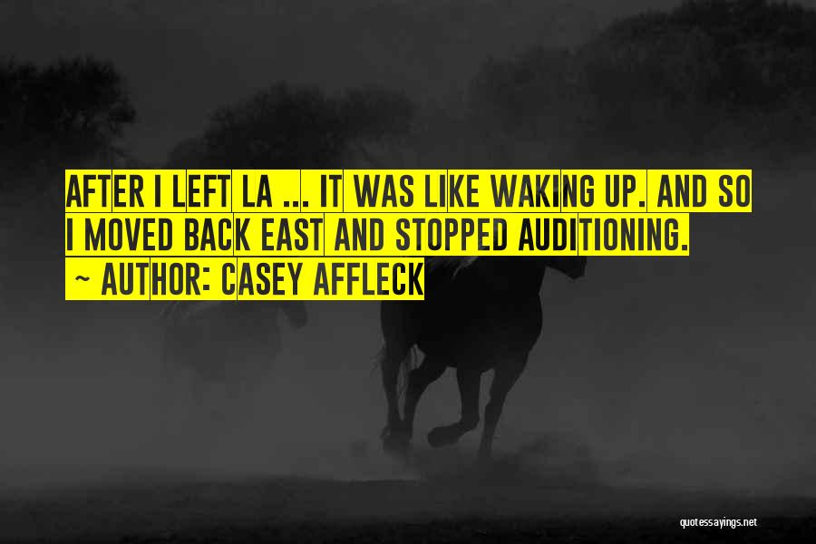 Casey Affleck Quotes: After I Left La ... It Was Like Waking Up. And So I Moved Back East And Stopped Auditioning.