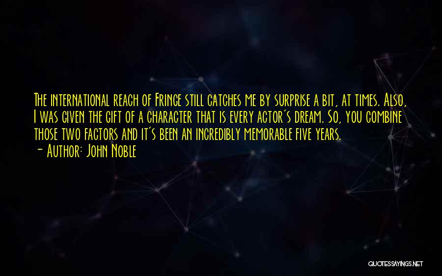 John Noble Quotes: The International Reach Of Fringe Still Catches Me By Surprise A Bit, At Times. Also, I Was Given The Gift