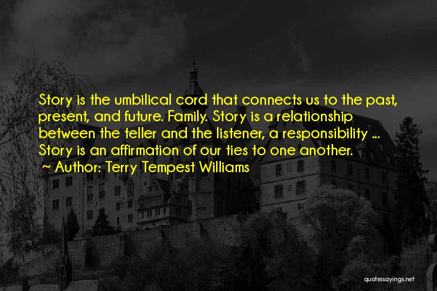 Terry Tempest Williams Quotes: Story Is The Umbilical Cord That Connects Us To The Past, Present, And Future. Family. Story Is A Relationship Between