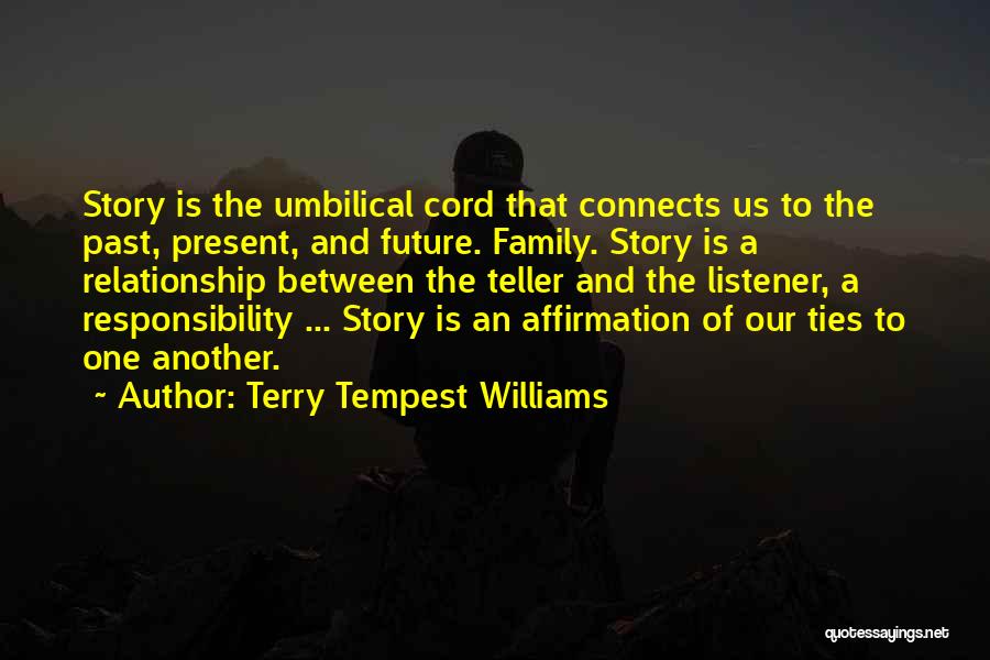Terry Tempest Williams Quotes: Story Is The Umbilical Cord That Connects Us To The Past, Present, And Future. Family. Story Is A Relationship Between