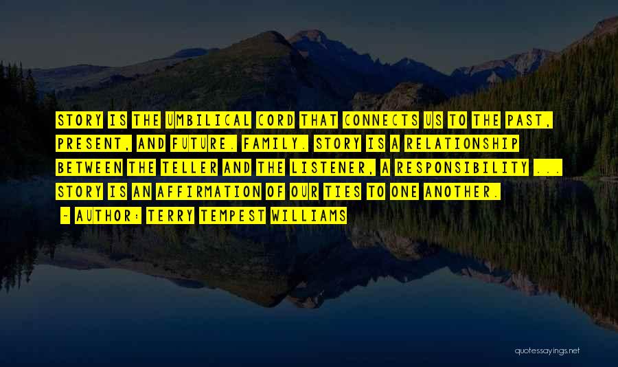 Terry Tempest Williams Quotes: Story Is The Umbilical Cord That Connects Us To The Past, Present, And Future. Family. Story Is A Relationship Between