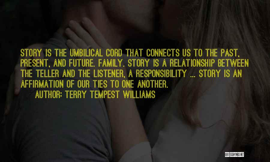 Terry Tempest Williams Quotes: Story Is The Umbilical Cord That Connects Us To The Past, Present, And Future. Family. Story Is A Relationship Between