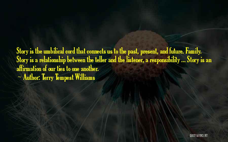 Terry Tempest Williams Quotes: Story Is The Umbilical Cord That Connects Us To The Past, Present, And Future. Family. Story Is A Relationship Between