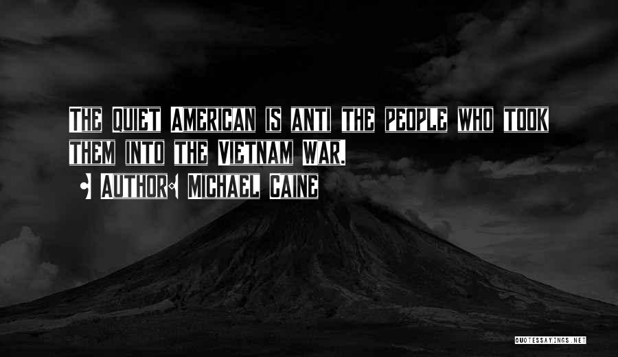 Michael Caine Quotes: The Quiet American Is Anti The People Who Took Them Into The Vietnam War.