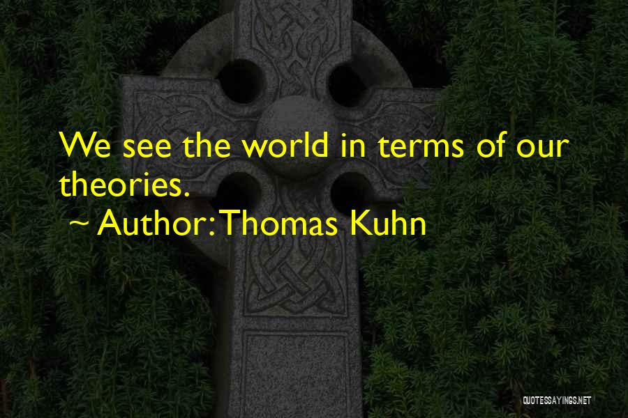 Thomas Kuhn Quotes: We See The World In Terms Of Our Theories.