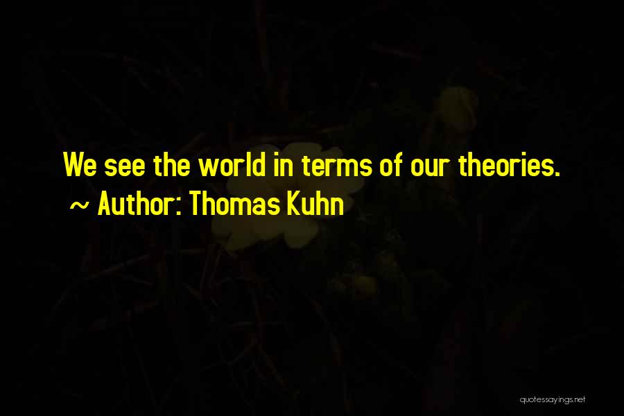 Thomas Kuhn Quotes: We See The World In Terms Of Our Theories.