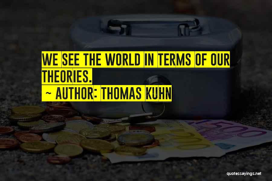 Thomas Kuhn Quotes: We See The World In Terms Of Our Theories.