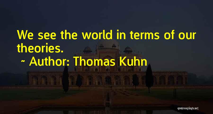 Thomas Kuhn Quotes: We See The World In Terms Of Our Theories.