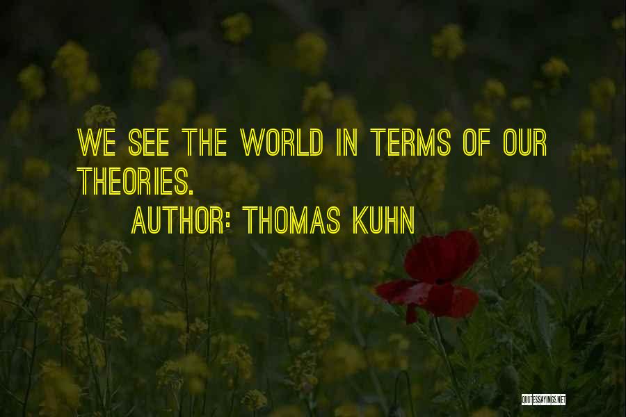 Thomas Kuhn Quotes: We See The World In Terms Of Our Theories.