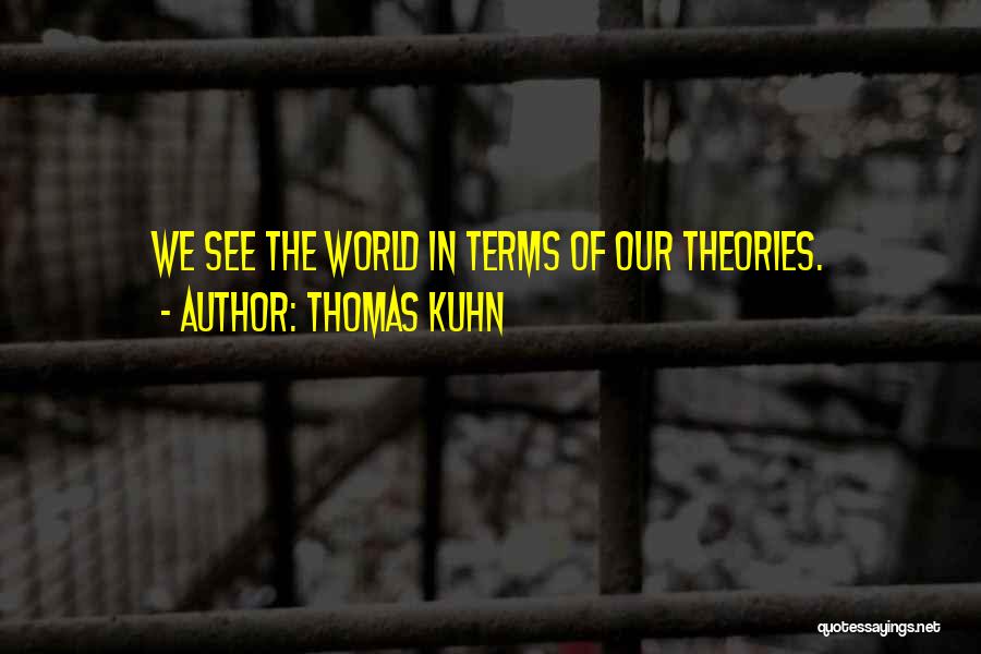 Thomas Kuhn Quotes: We See The World In Terms Of Our Theories.