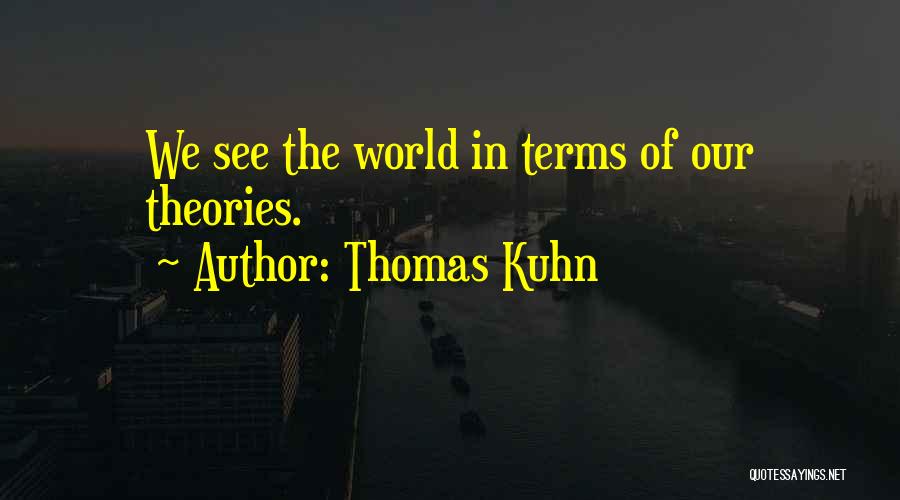 Thomas Kuhn Quotes: We See The World In Terms Of Our Theories.