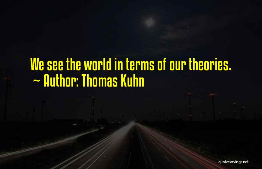 Thomas Kuhn Quotes: We See The World In Terms Of Our Theories.