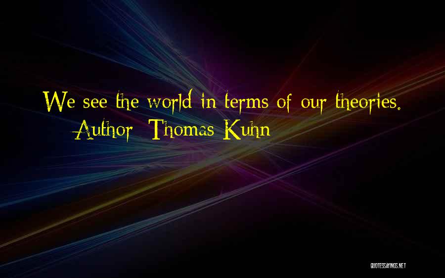 Thomas Kuhn Quotes: We See The World In Terms Of Our Theories.