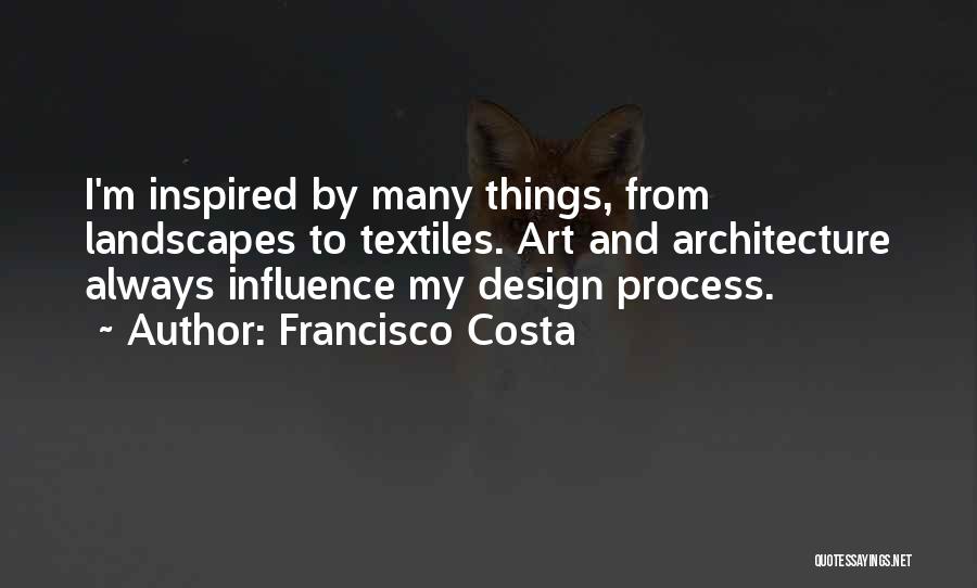 Francisco Costa Quotes: I'm Inspired By Many Things, From Landscapes To Textiles. Art And Architecture Always Influence My Design Process.