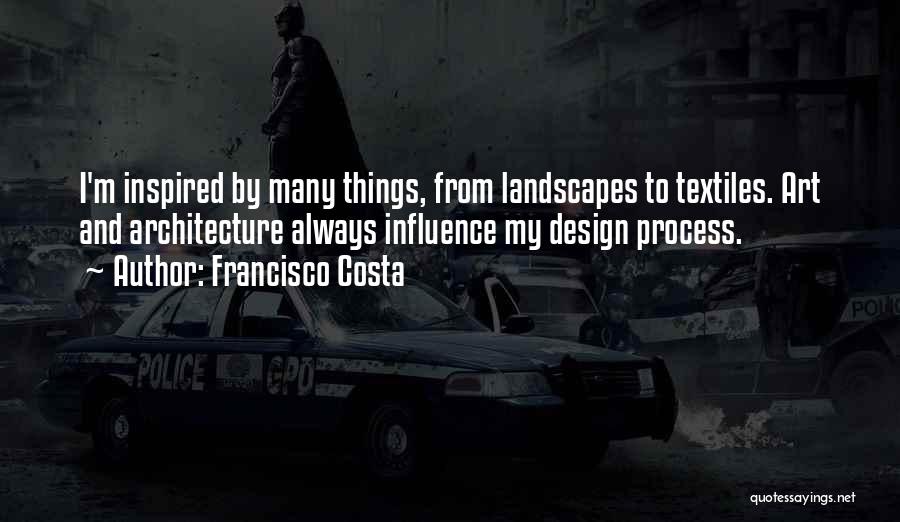Francisco Costa Quotes: I'm Inspired By Many Things, From Landscapes To Textiles. Art And Architecture Always Influence My Design Process.