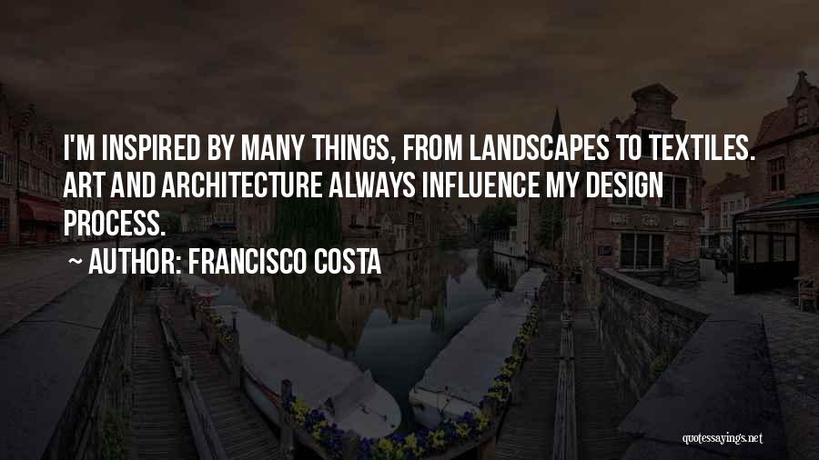 Francisco Costa Quotes: I'm Inspired By Many Things, From Landscapes To Textiles. Art And Architecture Always Influence My Design Process.