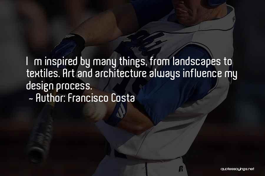 Francisco Costa Quotes: I'm Inspired By Many Things, From Landscapes To Textiles. Art And Architecture Always Influence My Design Process.