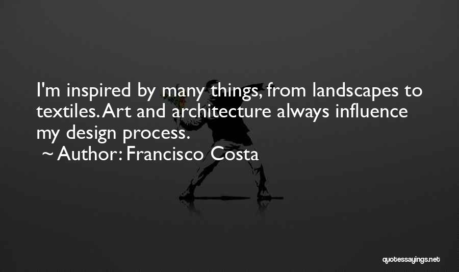 Francisco Costa Quotes: I'm Inspired By Many Things, From Landscapes To Textiles. Art And Architecture Always Influence My Design Process.
