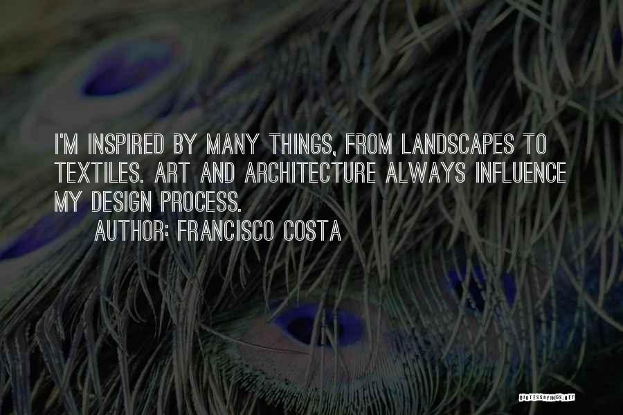 Francisco Costa Quotes: I'm Inspired By Many Things, From Landscapes To Textiles. Art And Architecture Always Influence My Design Process.